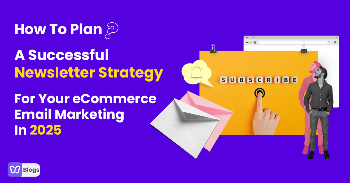 How To Plan A Successful Newsletter Strategy For Your eCommerce Email Marketing In 2025